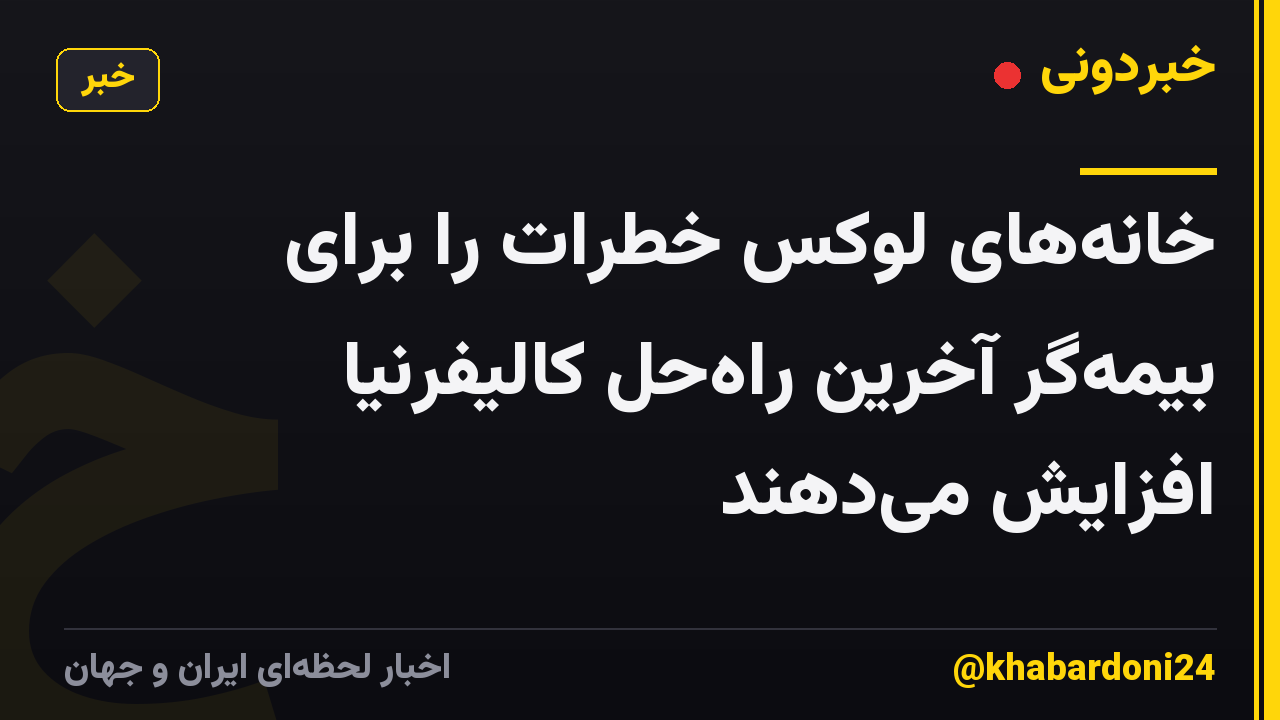 خانههای لوکس خطرات را برای بیمهگر آخرین راهحل کالیفرنیا افزایش میدهند