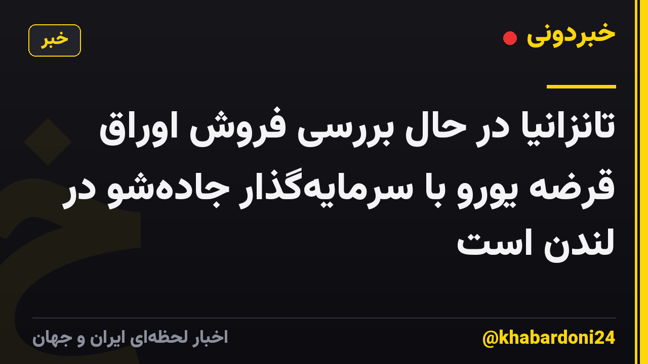 تانزانیا در حال بررسی فروش اوراق قرضه یورو با سرمایه‌گذار جاده‌شو در لندن است