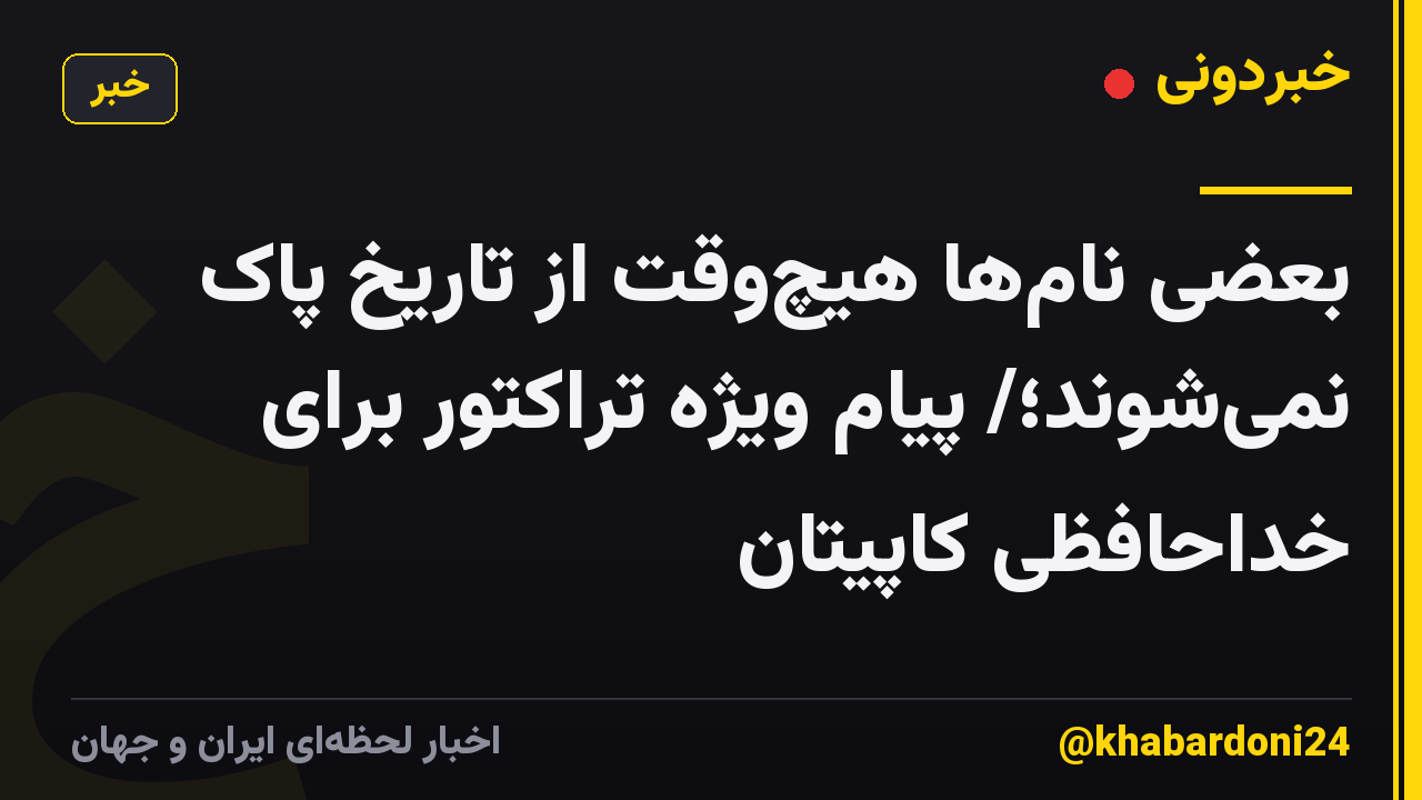 بعضی نامها هیچوقت از تاریخ پاک نمیشوند؛/ پیام ویژه تراکتور برای خداحافظی کاپیتان