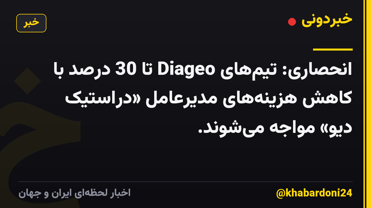 انحصاری: تیمهای Diageo تا 30 درصد با کاهش هزینههای مدیرعامل «دراستیک دیو» مواجه میشوند.