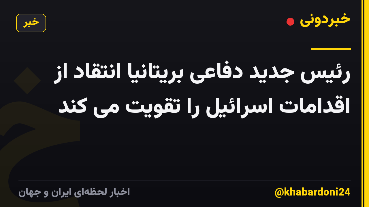 رئیس جدید دفاعی بریتانیا انتقاد از اقدامات اسرائیل را تقویت می کند