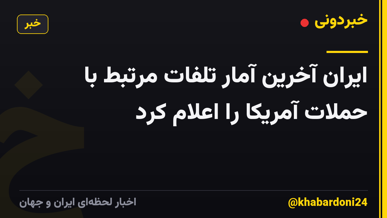ایران آخرین آمار تلفات مرتبط با حملات آمریکا را اعلام کرد