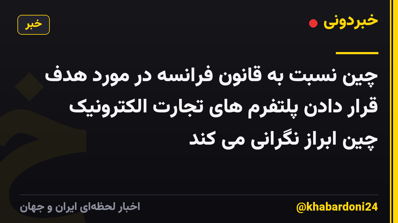 چین نسبت به قانون فرانسه در مورد هدف قرار دادن پلتفرم های تجارت الکترونیک چین ابراز نگرانی می کند