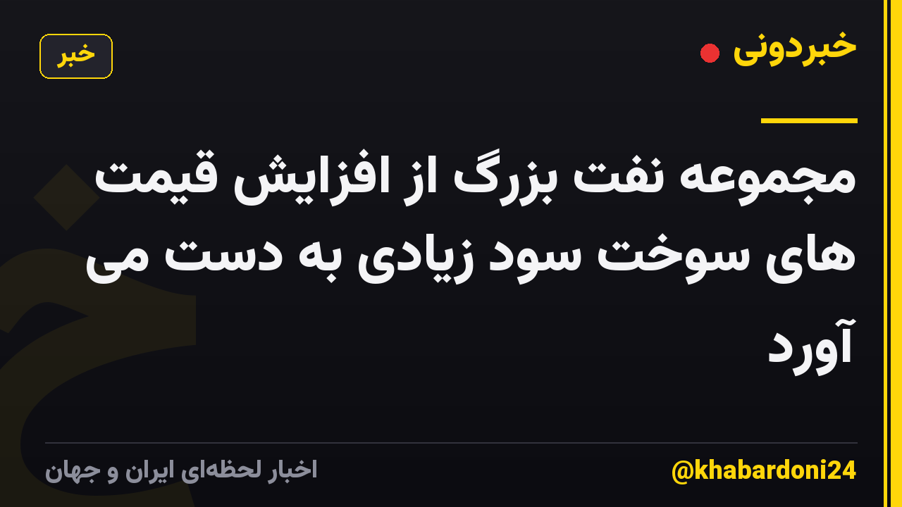 مجموعه نفت بزرگ از افزایش قیمت های سوخت سود زیادی به دست می آورد