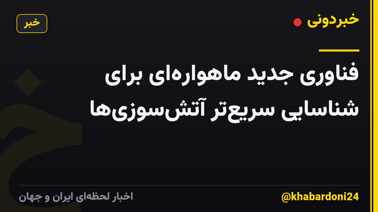 فناوری جدید ماهواره‌ای برای شناسایی سریع‌تر آتش‌سوزی‌ها