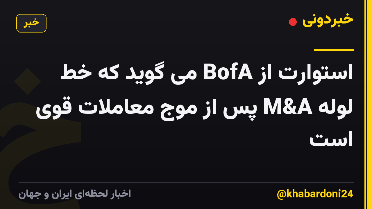 استوارت از BofA می گوید که خط لوله M&A پس از موج معاملات قوی است