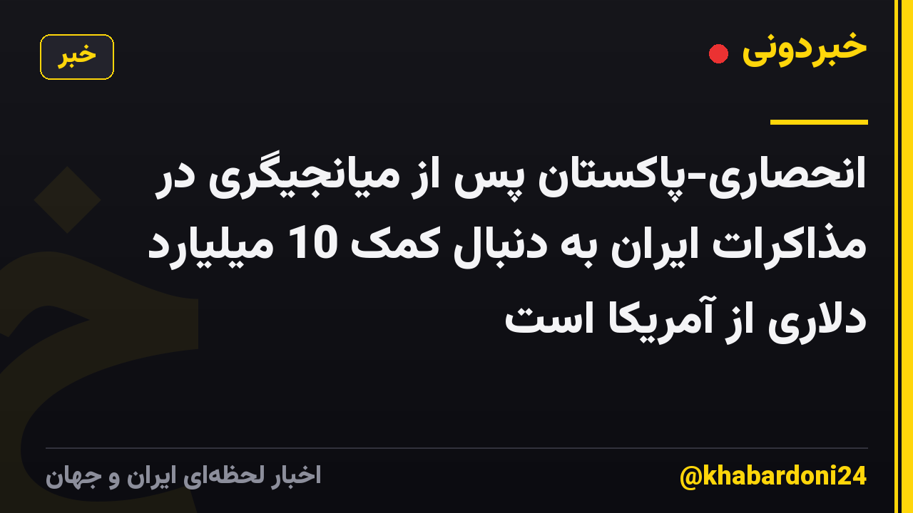 انحصاری-پاکستان پس از میانجیگری در مذاکرات ایران به دنبال کمک 10 میلیارد دلاری از آمریکا است