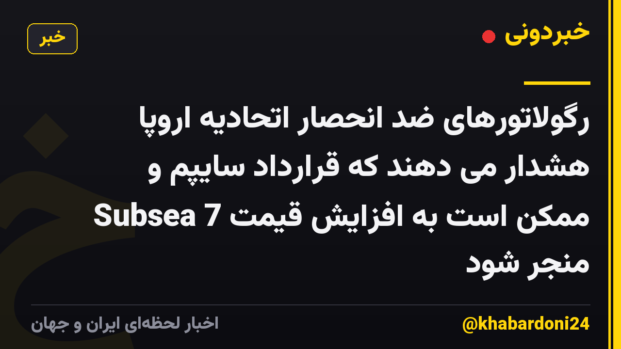 رگولاتورهای ضد انحصار اتحادیه اروپا هشدار می دهند که قرارداد سایپم و Subsea 7 ممکن است به افزایش قیمت منجر شود