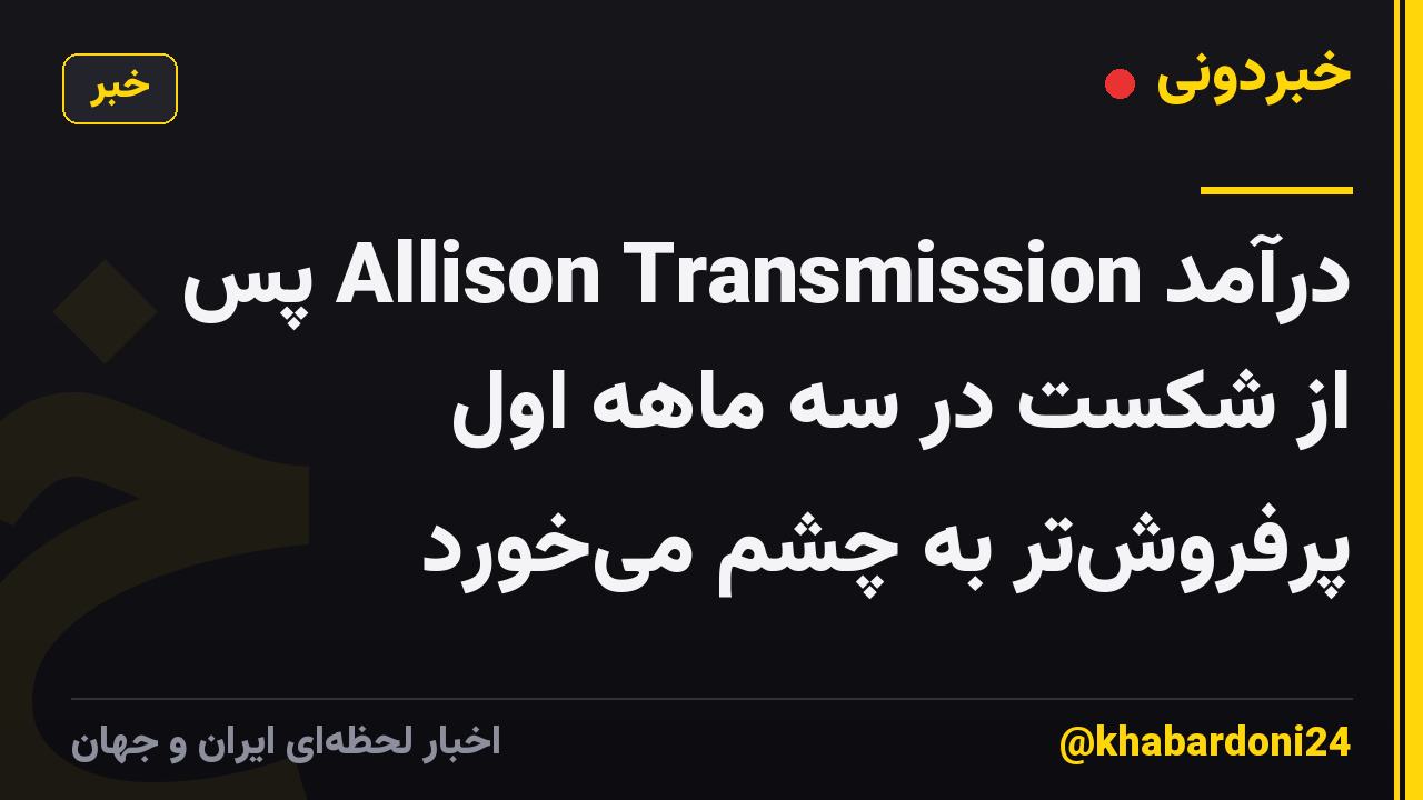 درآمد Allison Transmission پس از شکست در سه ماهه اول پرفروش‌تر به چشم می‌خورد