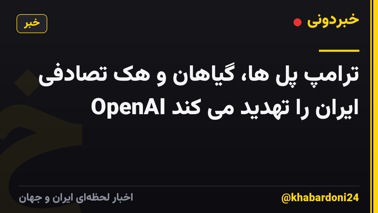 ترامپ پل ها، گیاهان و هک تصادفی OpenAI ایران را تهدید می کند