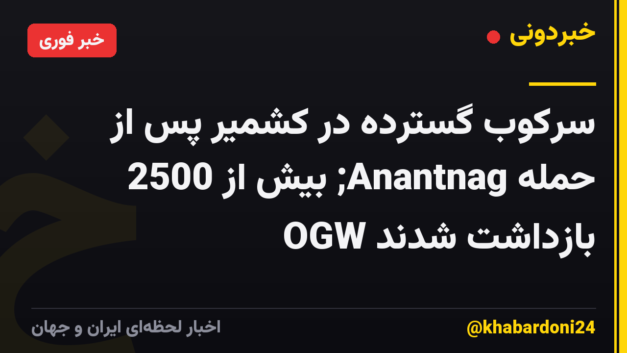 سرکوب گسترده در کشمیر پس از حمله Anantnag; بیش از 2500 OGW بازداشت شدند