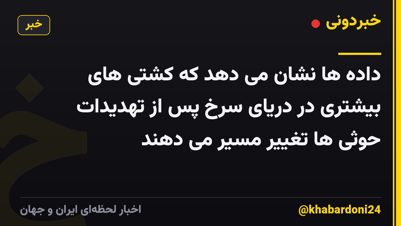داده ها نشان می دهد که کشتی های بیشتری در دریای سرخ پس از تهدیدات حوثی ها تغییر مسیر می دهند