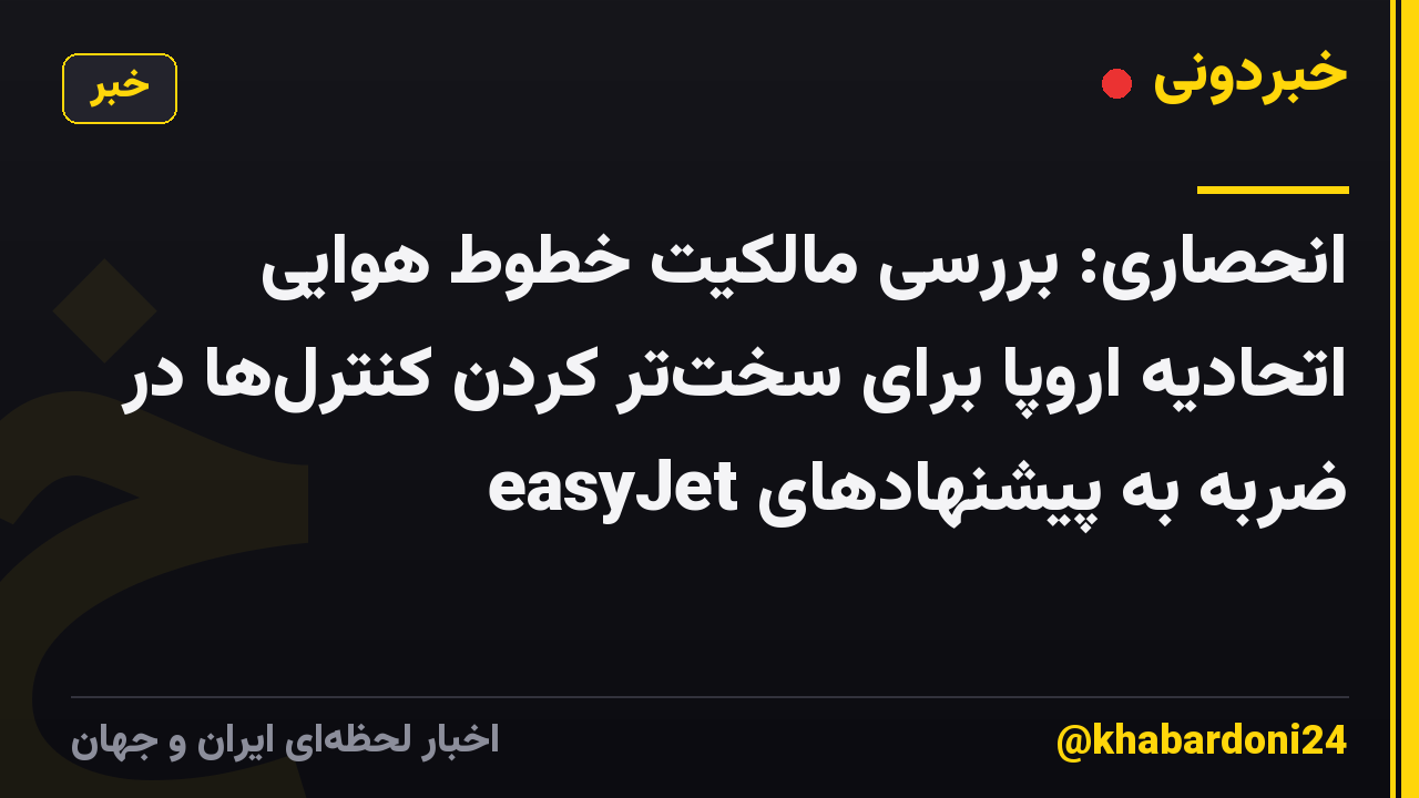 انحصاری: بررسی مالکیت خطوط هوایی اتحادیه اروپا برای سختتر کردن کنترلها در ضربه به پیشنهادهای easyJet