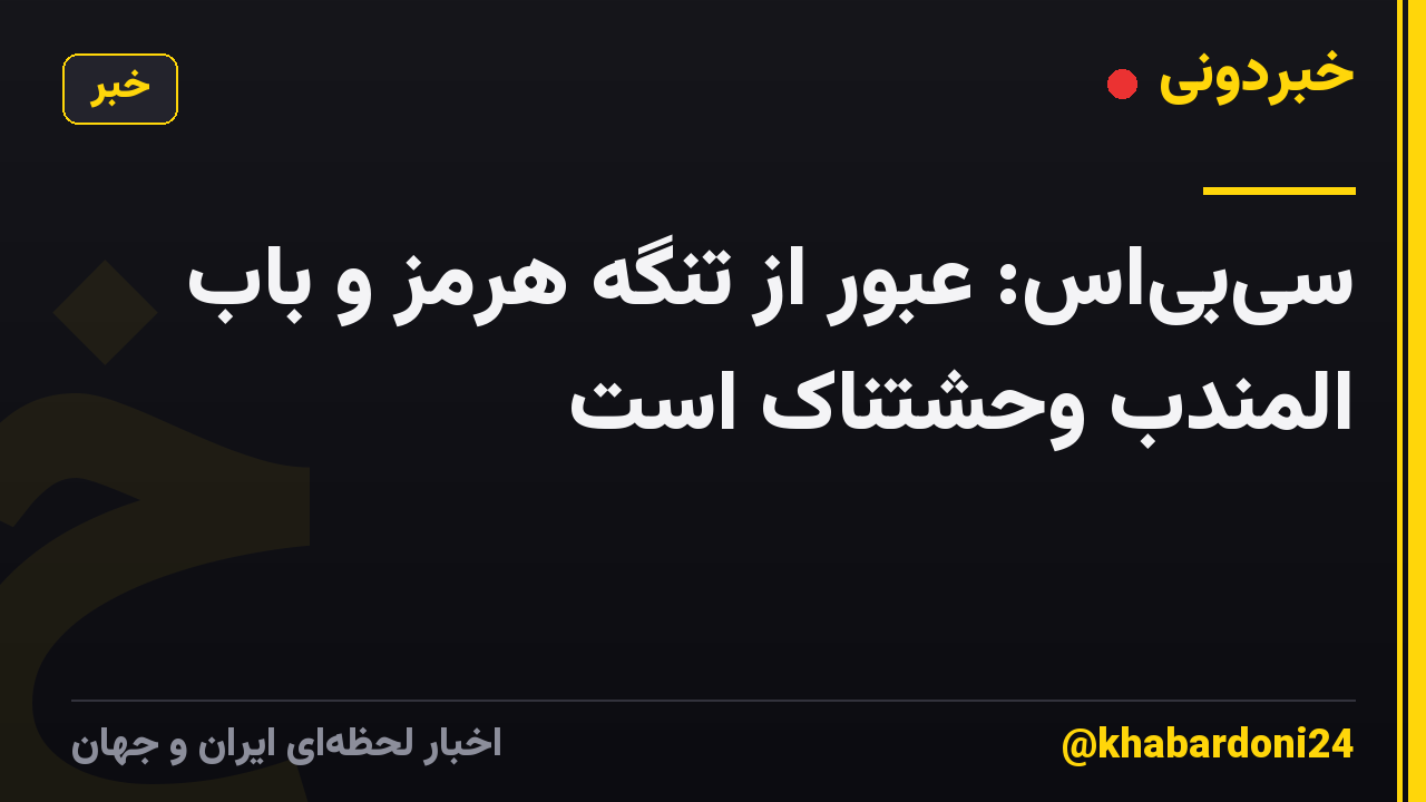 سی‌بی‌اس: عبور از تنگه هرمز و باب المندب وحشتناک است
