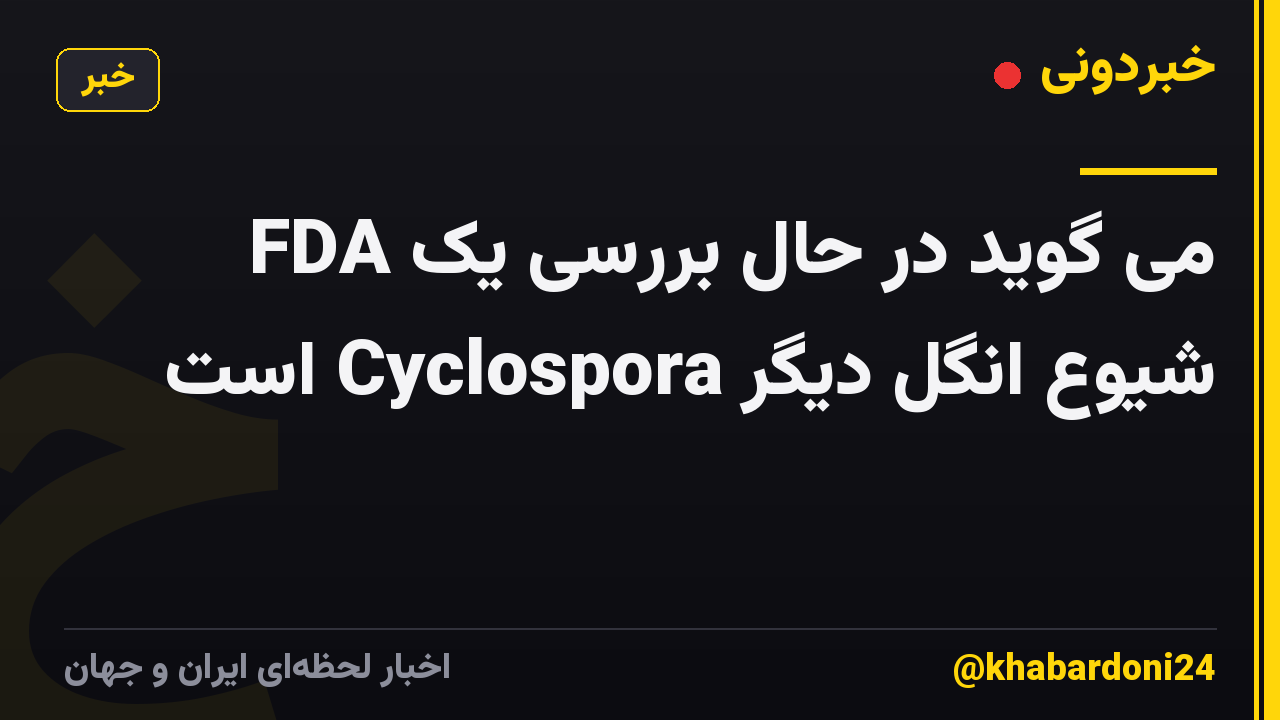 FDA می گوید در حال بررسی یک شیوع انگل دیگر Cyclospora است
