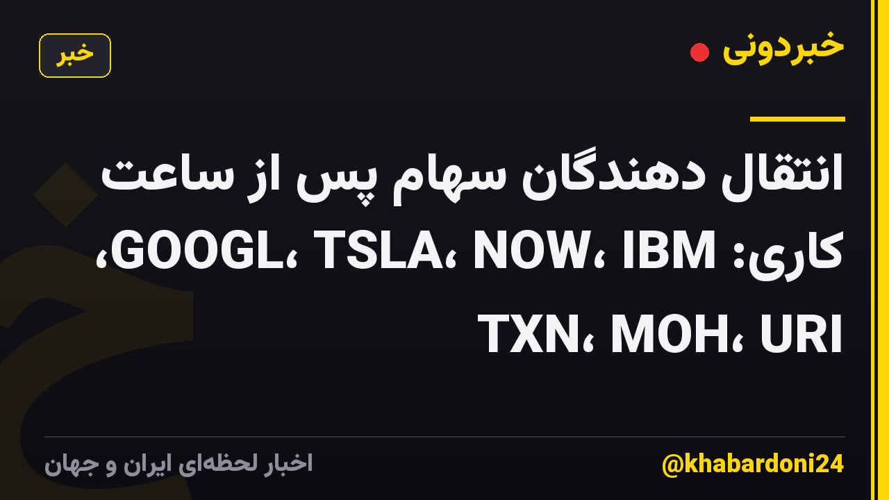 انتقال دهندگان سهام پس از ساعت کاری: GOOGL، TSLA، NOW، IBM، TXN، MOH، URI