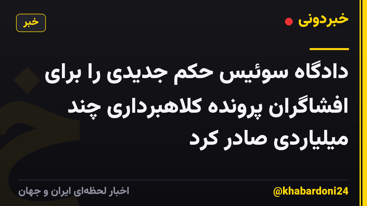 دادگاه سوئیس حکم جدیدی را برای افشاگران پرونده کلاهبرداری چند میلیاردی صادر کرد