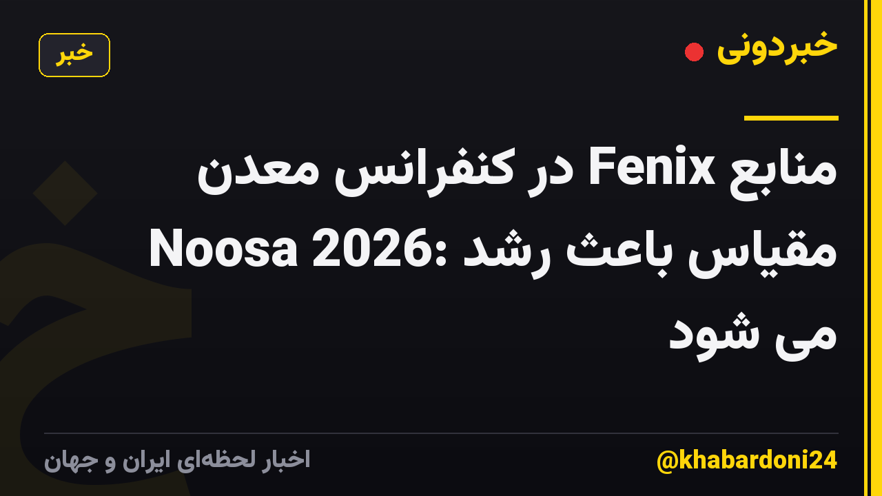 منابع Fenix ​​در کنفرانس معدن Noosa 2026: مقیاس باعث رشد می شود