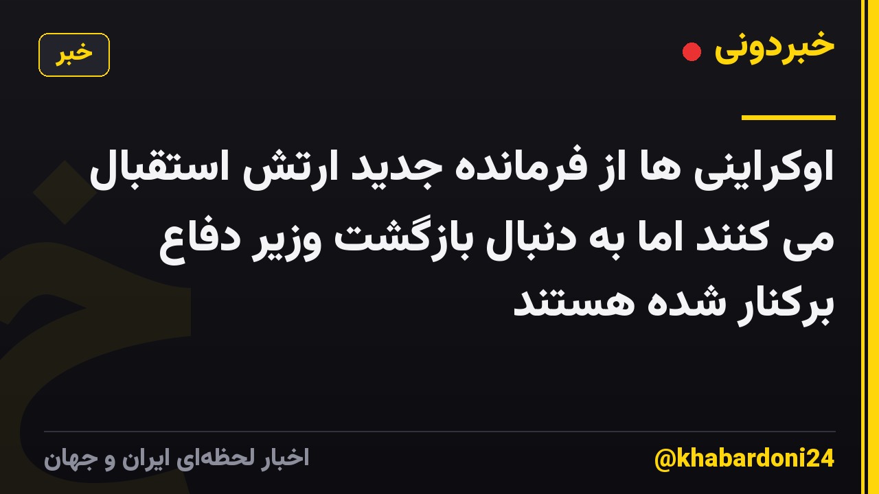 اوکراینی ها از فرمانده جدید ارتش استقبال می کنند اما به دنبال بازگشت وزیر دفاع برکنار شده هستند