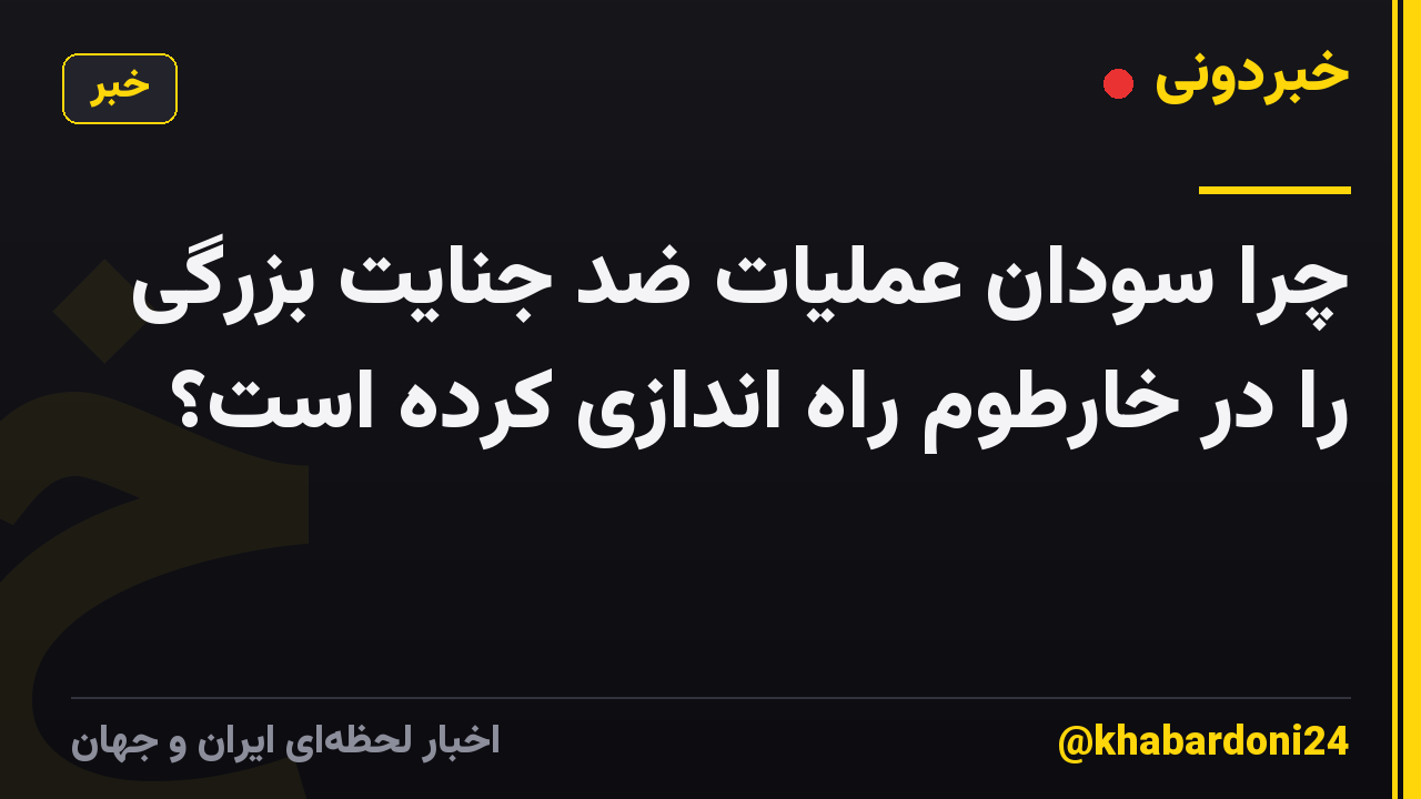 چرا سودان عملیات ضد جنایت بزرگی را در خارطوم راه اندازی کرده است؟