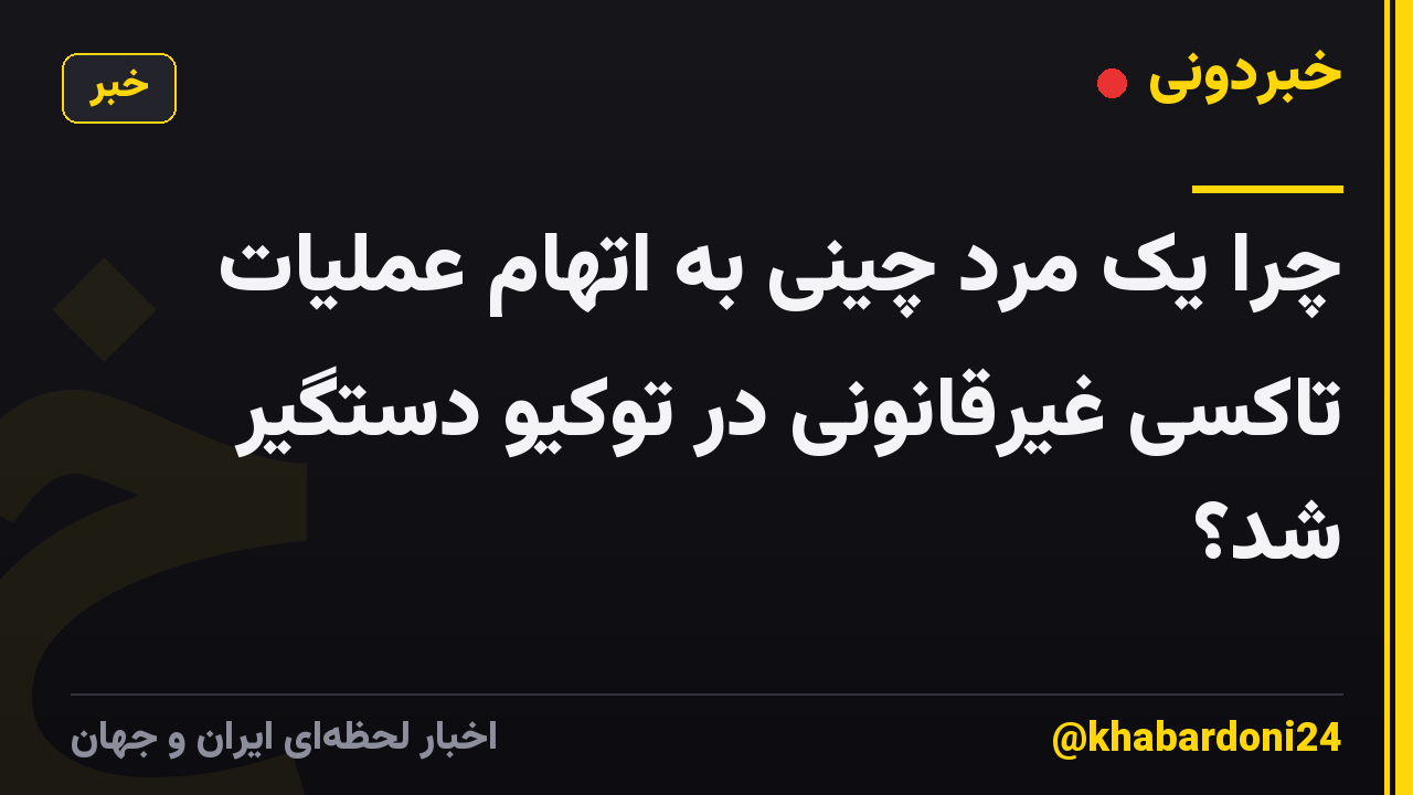 چرا یک مرد چینی به اتهام عملیات تاکسی غیرقانونی در توکیو دستگیر شد؟
