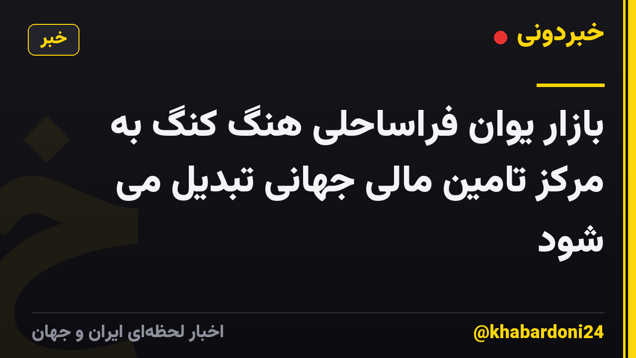 بازار یوان فراساحلی هنگ کنگ به مرکز تامین مالی جهانی تبدیل می شود
