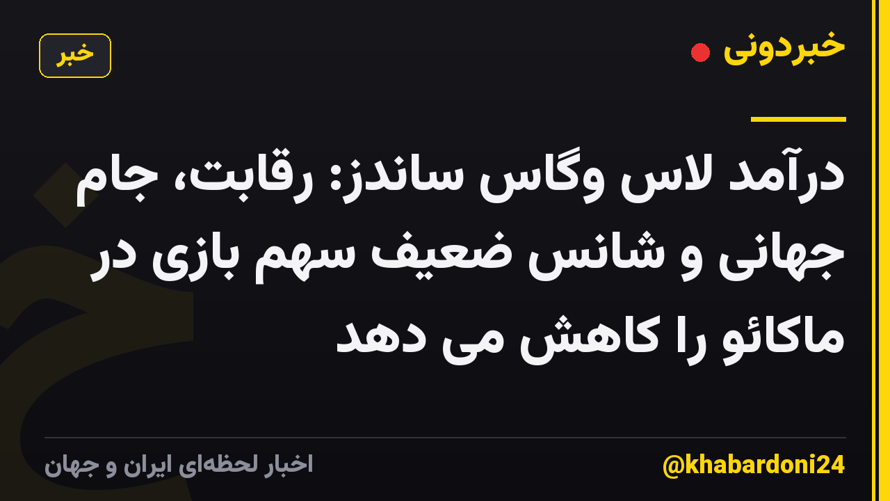 درآمد لاس وگاس ساندز: رقابت، جام جهانی و شانس ضعیف سهم بازی در ماکائو را کاهش می دهد