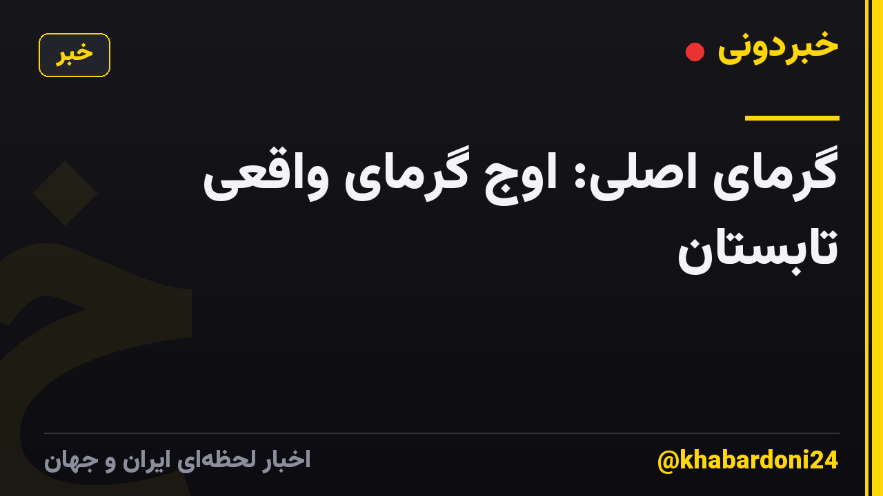 گرمای اصلی: اوج گرمای واقعی تابستان