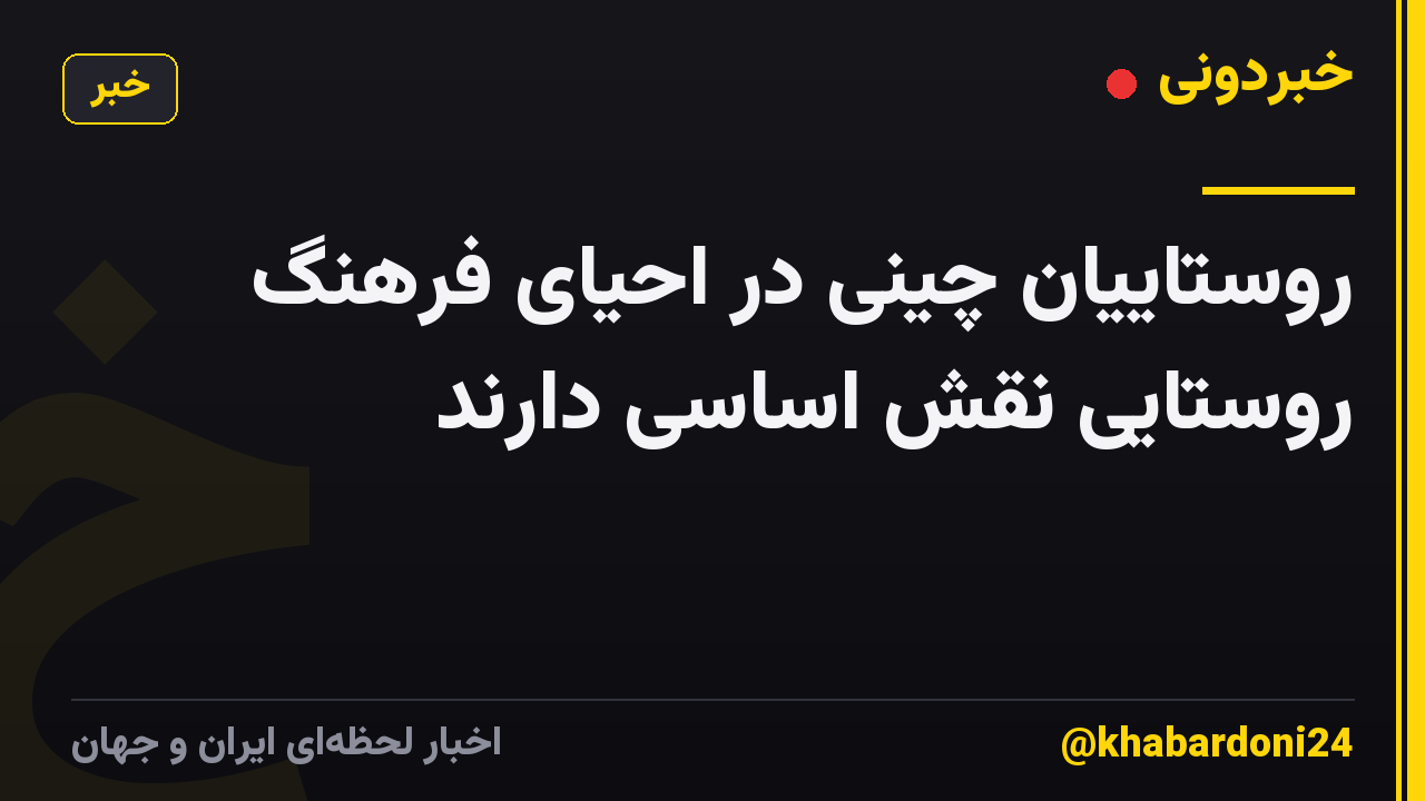 روستاییان چینی در احیای فرهنگ روستایی نقش اساسی دارند