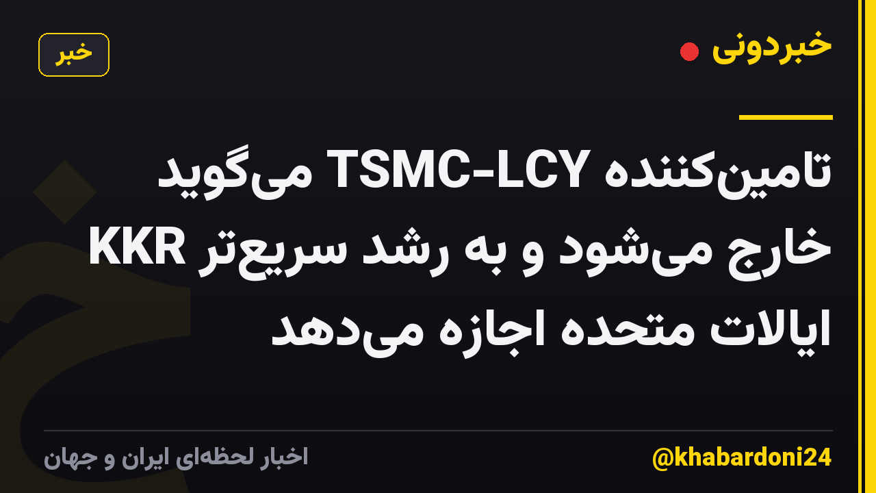 تامین‌کننده TSMC-LCY می‌گوید KKR خارج می‌شود و به رشد سریع‌تر ایالات متحده اجازه می‌دهد