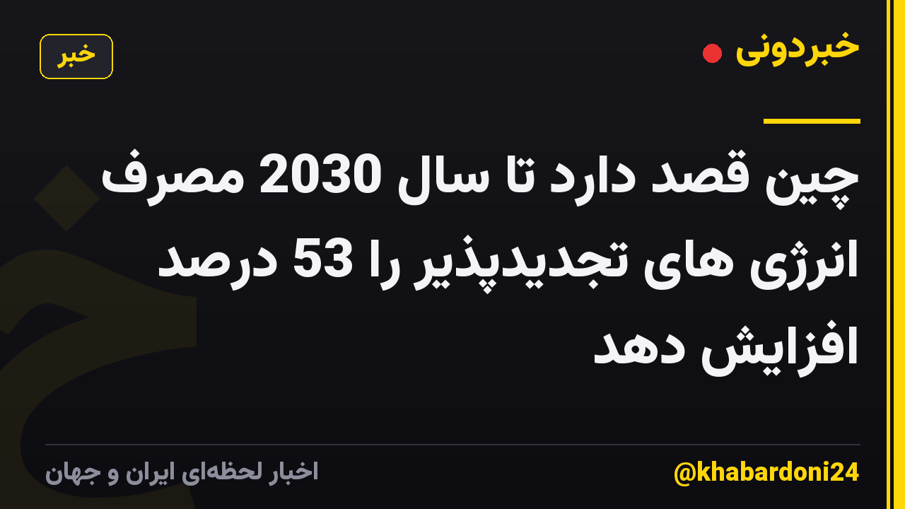 چین قصد دارد تا سال 2030 مصرف انرژی های تجدیدپذیر را 53 درصد افزایش دهد