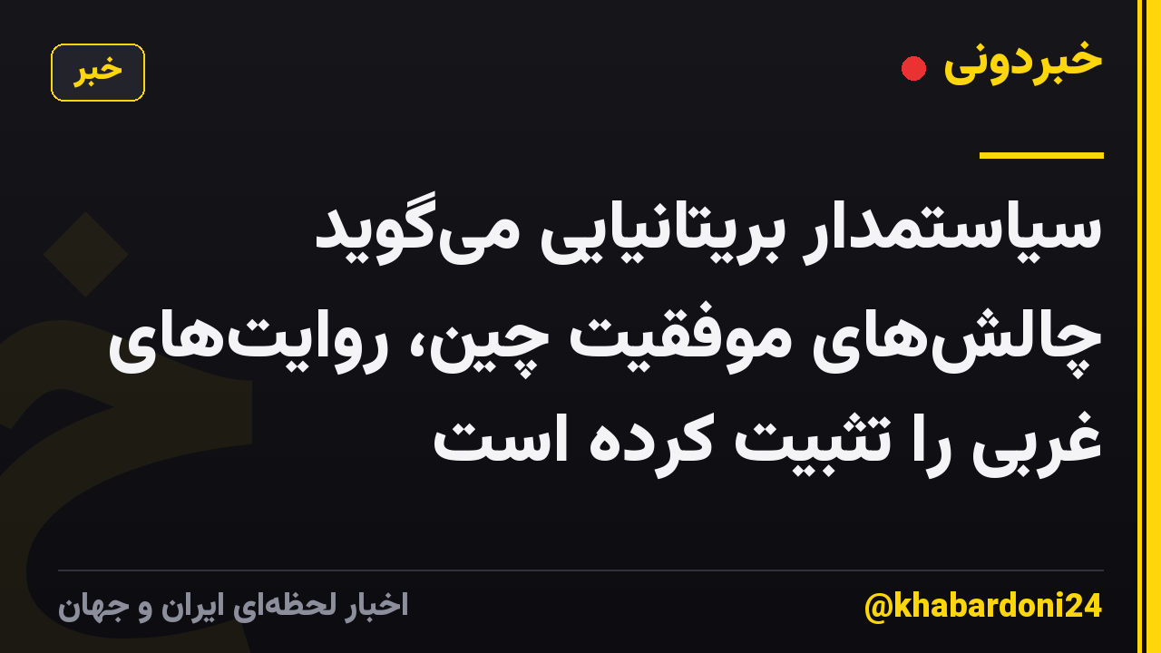سیاستمدار بریتانیایی می‌گوید چالش‌های موفقیت چین، روایت‌های غربی را تثبیت کرده است