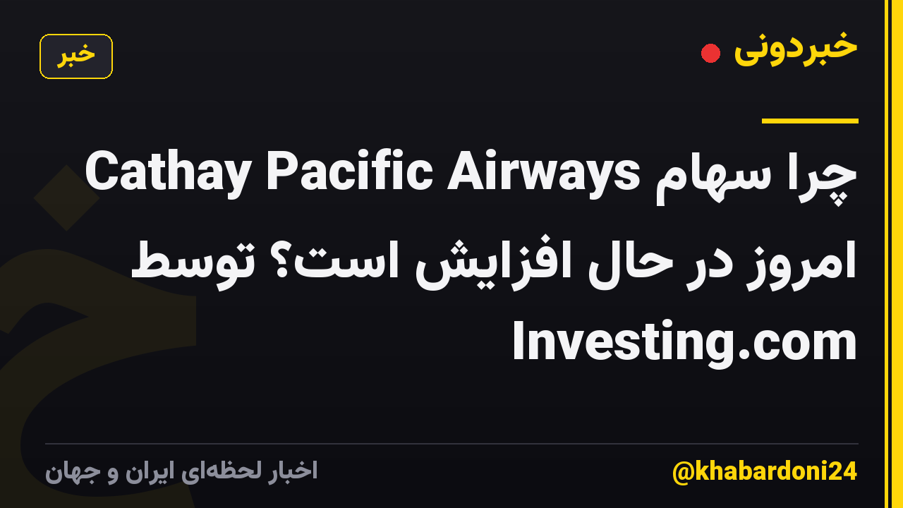 چرا سهام Cathay Pacific Airways امروز در حال افزایش است؟ توسط Investing.com