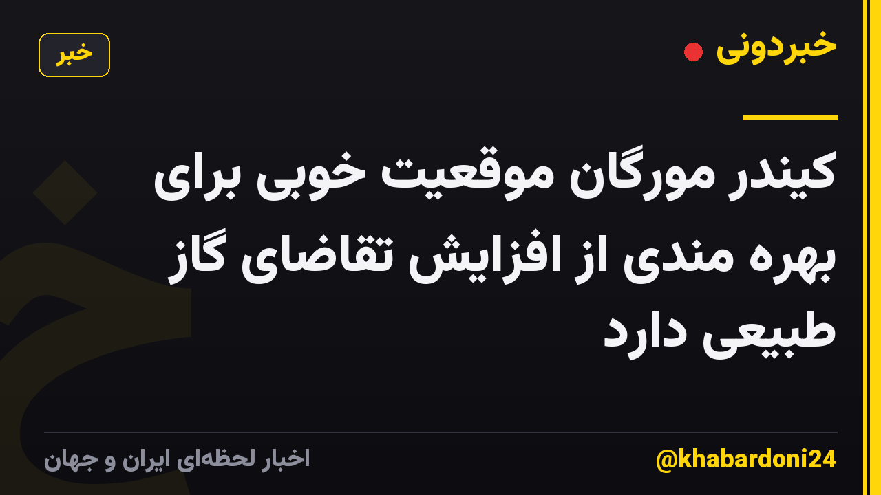 کیندر مورگان موقعیت خوبی برای بهره مندی از افزایش تقاضای گاز طبیعی دارد