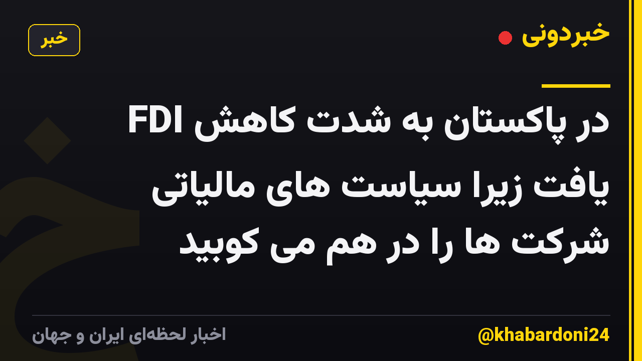 FDI در پاکستان به شدت کاهش یافت زیرا سیاست های مالیاتی شرکت ها را در هم می کوبید