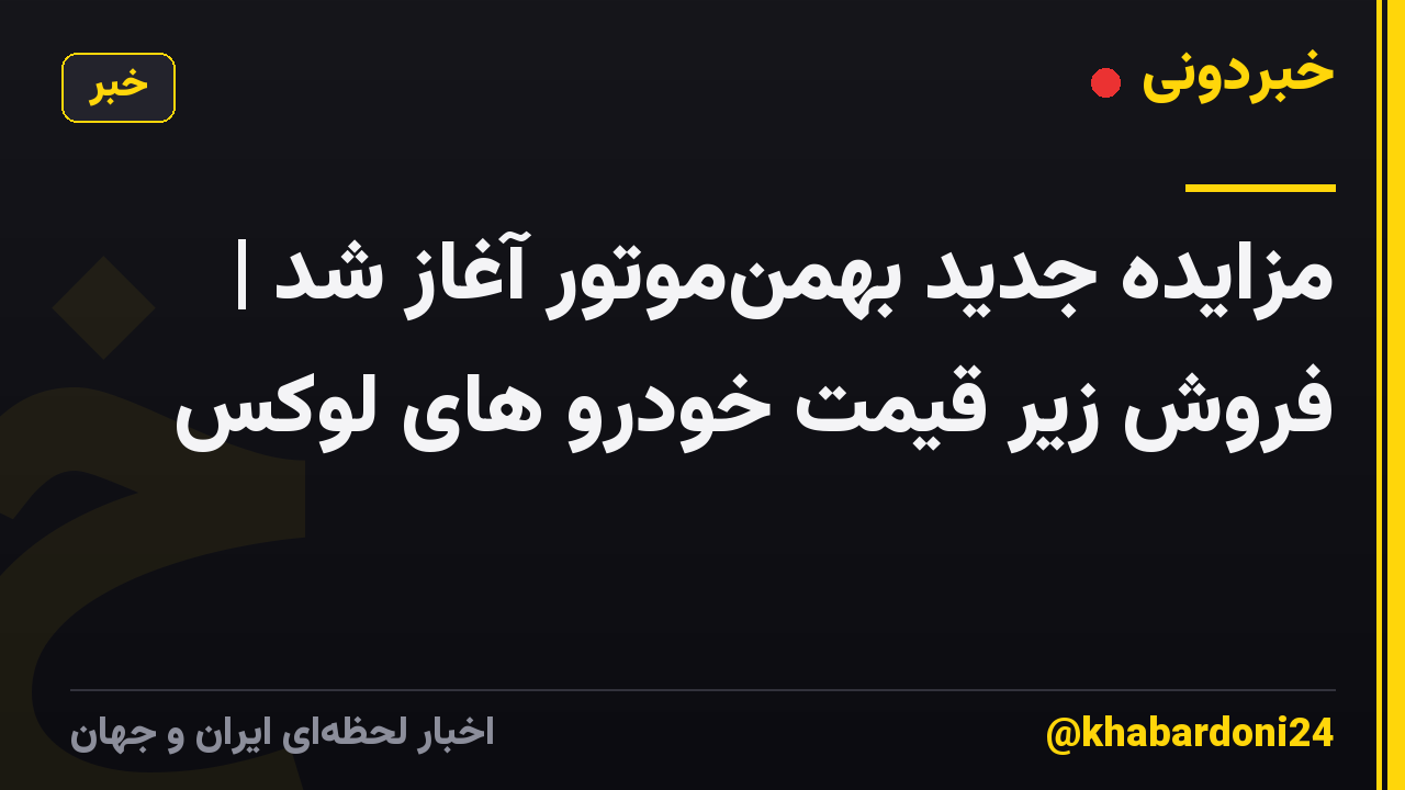 مزایده جدید بهمن‌موتور آغاز شد | فروش زیر قیمت خودرو های لوکس