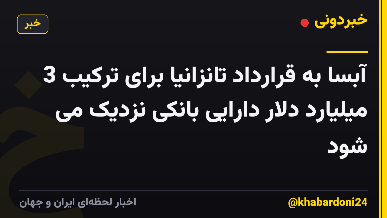 آبسا به قرارداد تانزانیا برای ترکیب 3 میلیارد دلار دارایی بانکی نزدیک می شود
