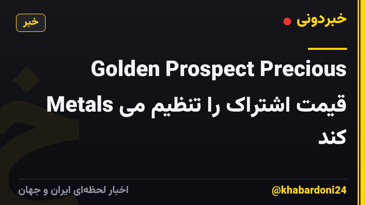 Golden Prospect Precious Metals قیمت اشتراک را تنظیم می کند