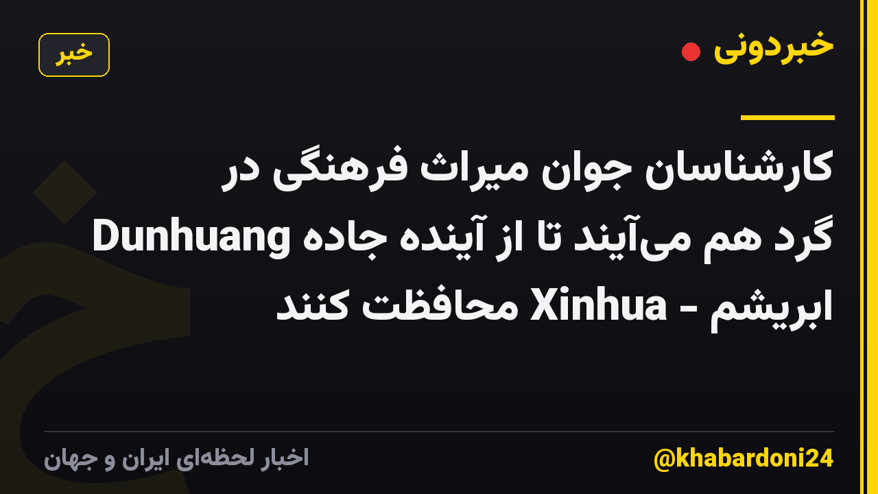 کارشناسان جوان میراث فرهنگی در Dunhuang گرد هم می‌آیند تا از آینده جاده ابریشم - Xinhua محافظت کنند