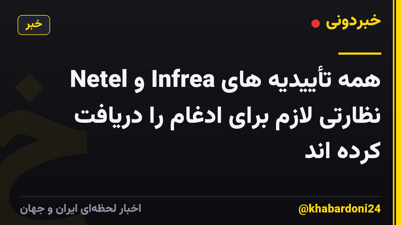 Netel و Infrea همه تأییدیه های نظارتی لازم برای ادغام را دریافت کرده اند
