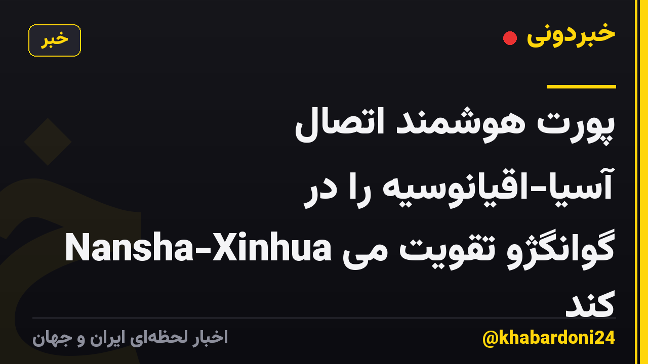 پورت هوشمند اتصال آسیا-اقیانوسیه را در Nansha-Xinhua گوانگژو تقویت می کند