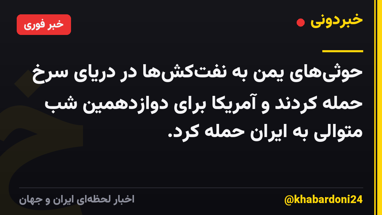 حوثی‌های یمن به نفت‌کش‌ها در دریای سرخ حمله کردند و آمریکا برای دوازدهمین شب متوالی به ایران حمله کرد.