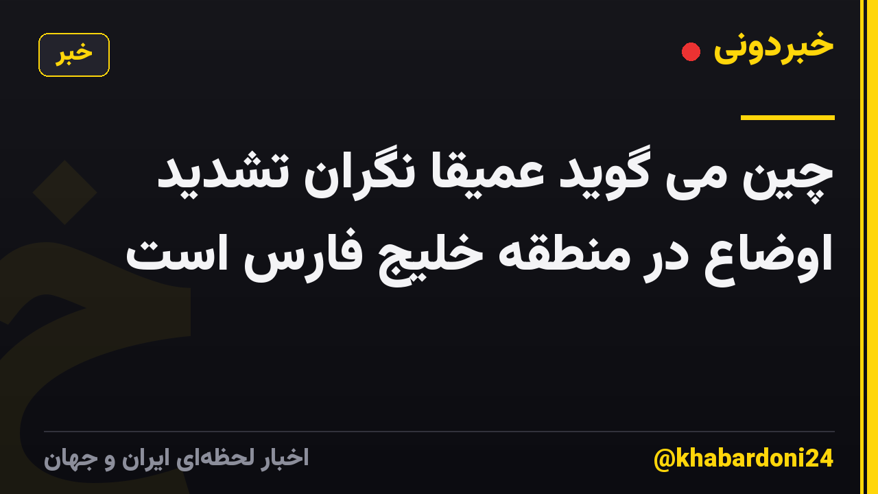 چین می گوید عمیقا نگران تشدید اوضاع در منطقه خلیج فارس است