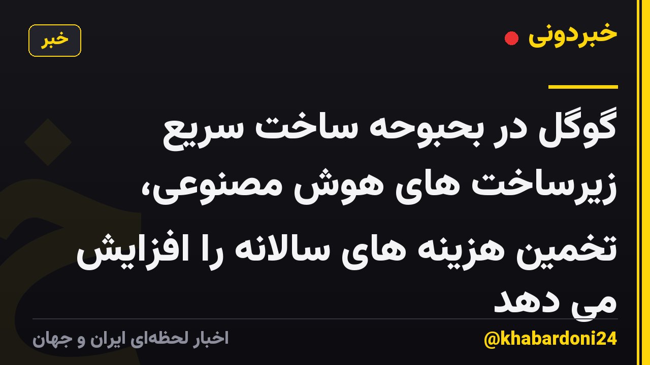 گوگل در بحبوحه ساخت سریع زیرساخت های هوش مصنوعی، تخمین هزینه های سالانه را افزایش می دهد