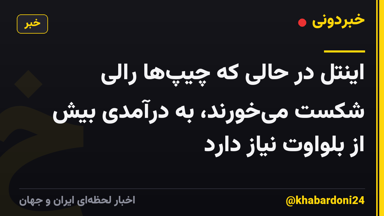 اینتل در حالی که چیپ‌ها رالی شکست می‌خورند، به درآمدی بیش از بلواوت نیاز دارد