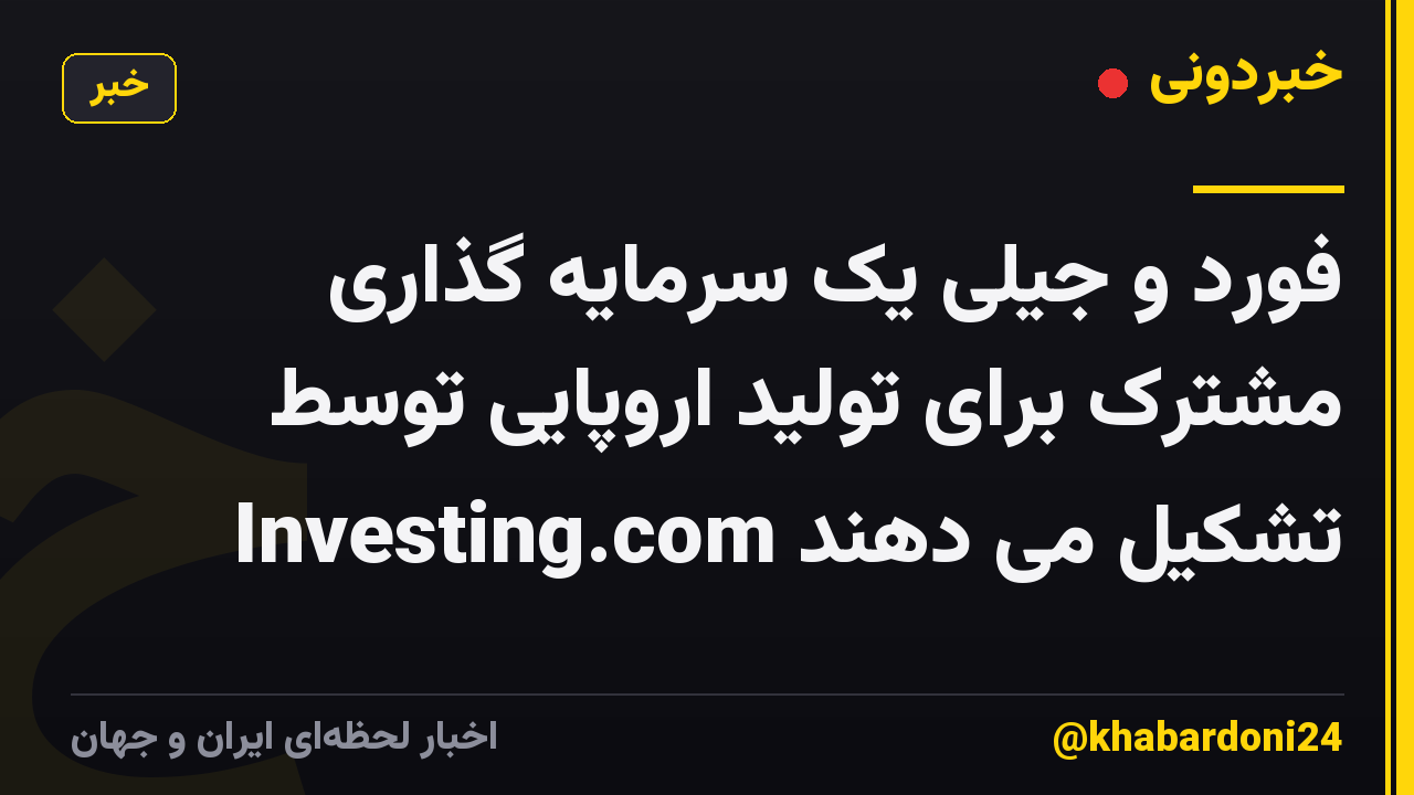 فورد و جیلی یک سرمایه گذاری مشترک برای تولید اروپایی توسط Investing.com تشکیل می دهند