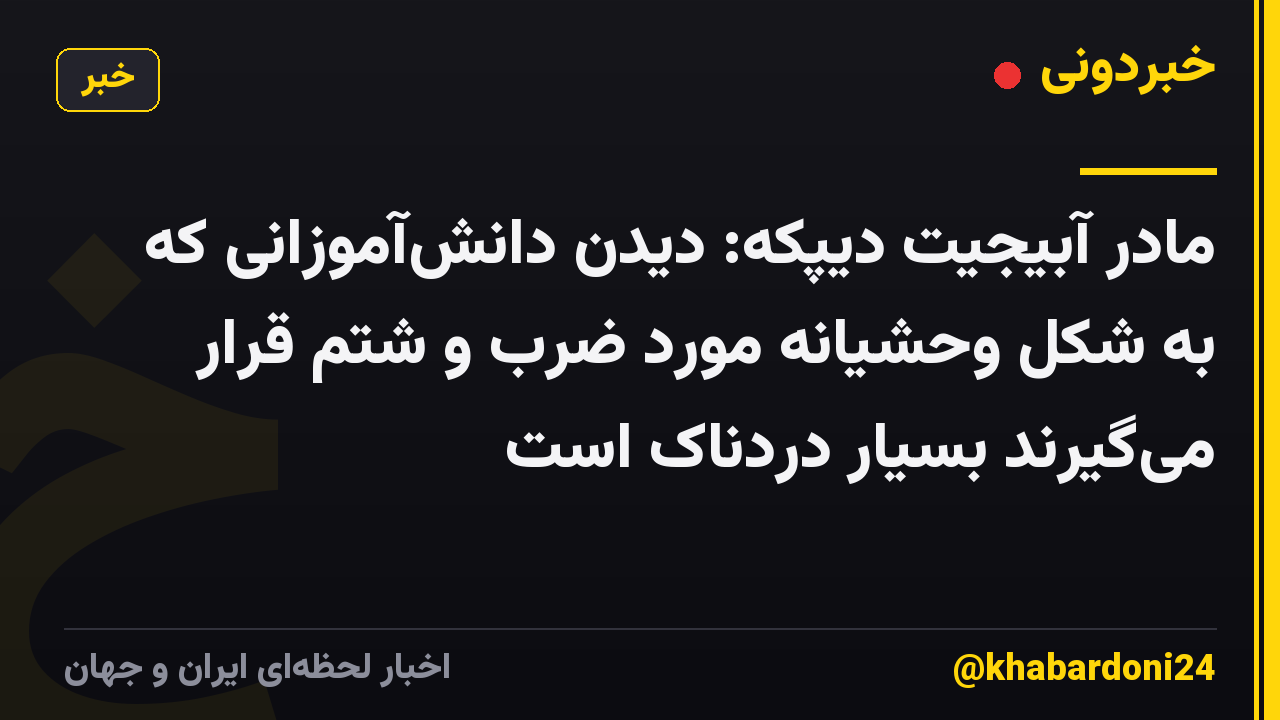 مادر آبیجیت دیپکه: دیدن دانش‌آموزانی که به شکل وحشیانه مورد ضرب و شتم قرار می‌گیرند بسیار دردناک است