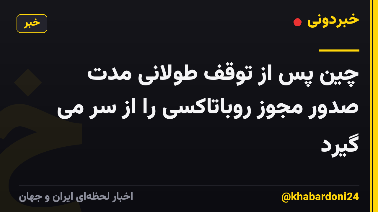 چین پس از توقف طولانی مدت صدور مجوز روباتاکسی را از سر می گیرد