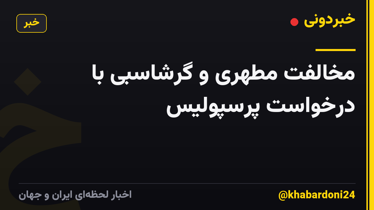 مخالفت مطهری و گرشاسبی با درخواست پرسپولیس