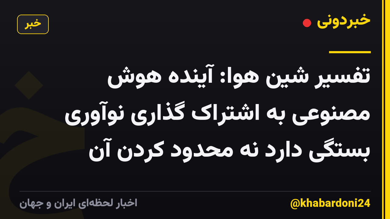تفسیر شین هوا: آینده هوش مصنوعی به اشتراک گذاری نوآوری بستگی دارد نه محدود کردن آن